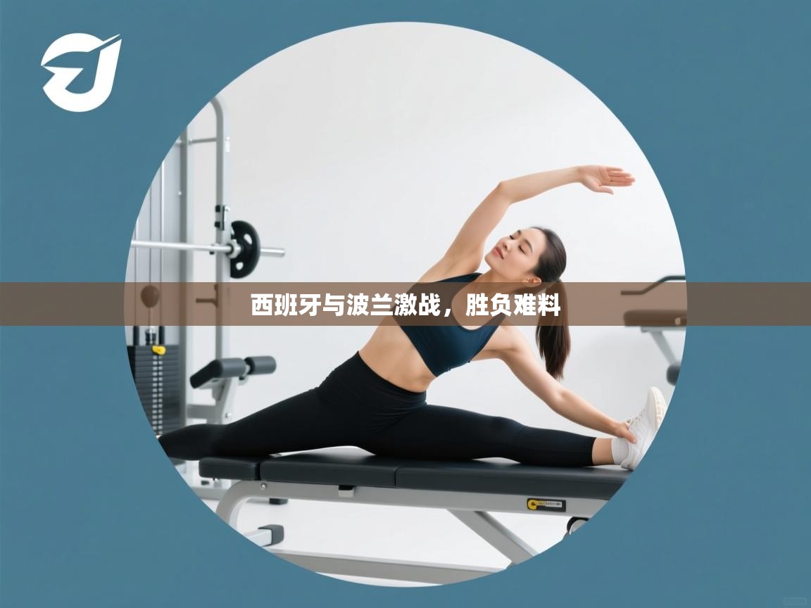 西班牙与波兰激战,胜负难料