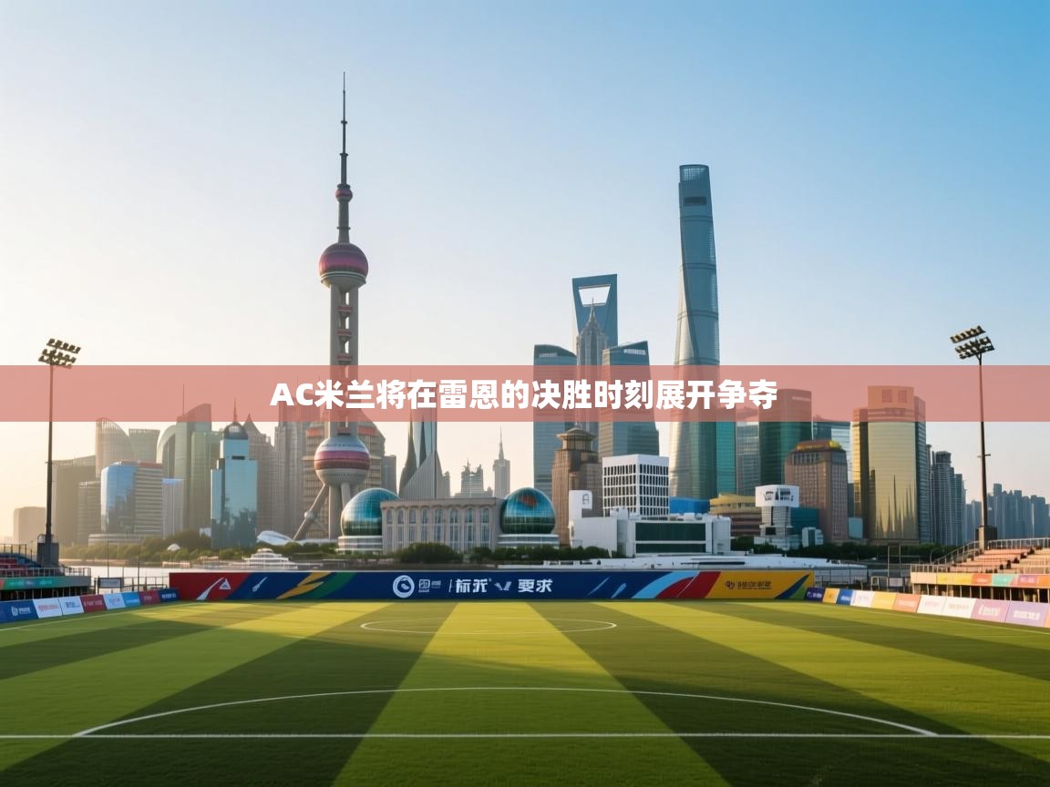 AC米兰将在雷恩的决胜时刻展开争夺  第2张