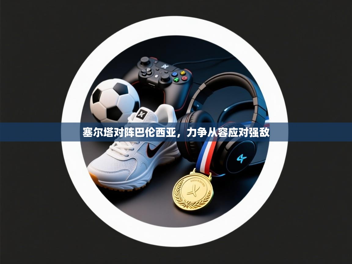 塞尔塔对阵巴伦西亚，力争从容应对强敌