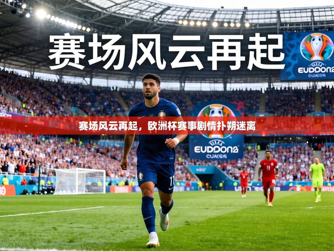 赛场风云再起，欧洲杯赛事剧情扑朔迷离  第2张